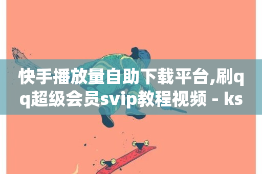 快手播放量自助下载平台,刷qq超级会员svip教程视频 - ks24小时下单平台低价 - dy24小时在线下单-第1张图片-ZBLOG