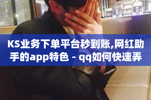 KS业务下单平台秒到账,网红助手的app特色 - qq如何快速弄几万个赞主页 - 空间赞业务24小时-第1张图片-ZBLOG