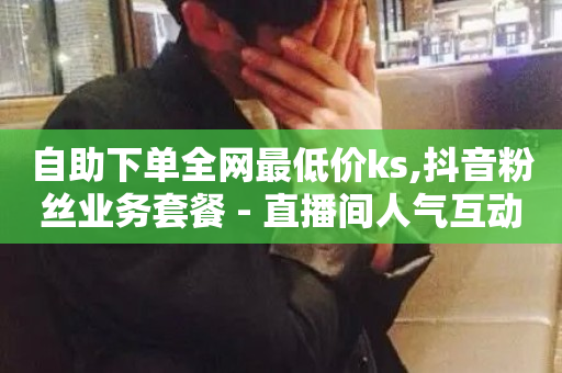 自助下单全网最低价ks,抖音粉丝业务套餐 - 直播间人气互动真人下单 - ks点赞链接-第1张图片-ZBLOG