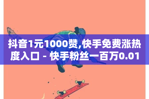 抖音1元1000赞,快手免费涨热度入口 - 快手粉丝一百万0.01园小白龙马山肥大地房产装修网站 - 网红助手免费粉丝