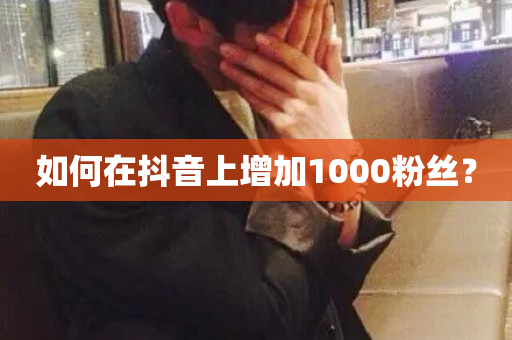 如何在抖音上增加1000粉丝？-第1张图片-ZBLOG