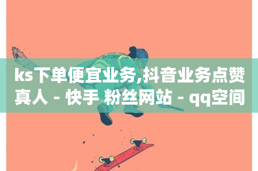 ks下单便宜业务,抖音业务点赞真人 - 快手 粉丝网站 - qq空间点赞商城-第1张图片-ZBLOG