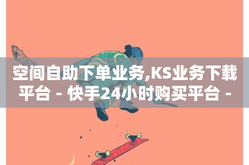 空间自助下单业务,KS业务下载平台 - 快手24小时购买平台 - 抖音50赞自助24小时-第1张图片-ZBLOG