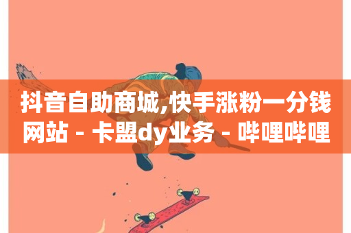 抖音自助商城,快手涨粉一分钱网站 - 卡盟dy业务 - 哔哩哔哩业务自助平台-第1张图片-ZBLOG