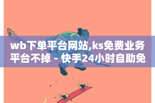 wb下单平台网站,ks免费业务平台不掉 - 快手24小时自助免费下单软件 - 快手流量推广网站