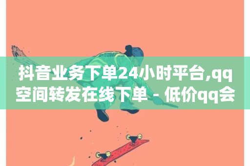 抖音业务下单24小时平台,qq空间转发在线下单 - 低价qq会员永久业 - 抖音免费10000播放量-第1张图片-ZBLOG