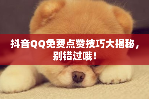 抖音QQ免费点赞技巧大揭秘，别错过哦！-第1张图片-ZBLOG