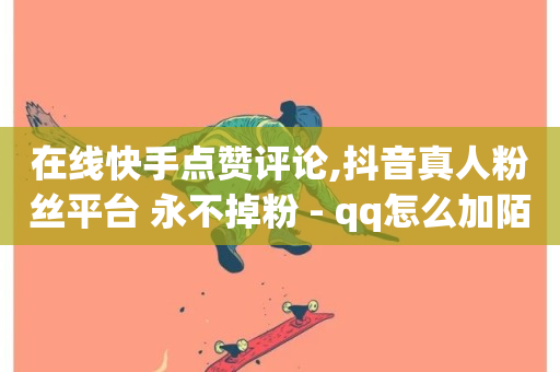 在线快手点赞评论,抖音真人粉丝平台 永不掉粉 - qq怎么加陌生人为好友 - ks0.01刷100-第1张图片-ZBLOG