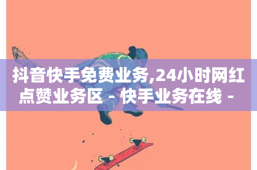 抖音快手免费业务,24小时网红点赞业务区 - 快手业务在线 - 24小时全网最低价-第1张图片-ZBLOG