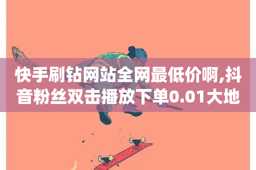 快手刷钻网站全网最低价啊,抖音粉丝双击播放下单0.01大地马山房产活动 - 快手业务秒到账 - qq音乐自助平台全网最低-第1张图片-ZBLOG