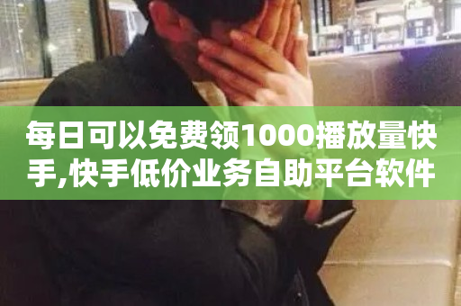 每日可以免费领1000播放量快手,快手低价业务自助平台软件 - 快手抖音24小时在线刷 - KS彩虹商城