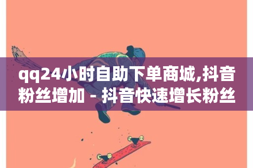 qq24小时自助下单商城,抖音粉丝增加 - 抖音快速增长粉丝的软件 - 抖音自助商城-第1张图片-ZBLOG