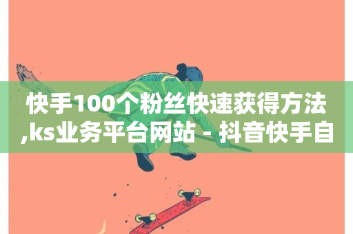 快手100个粉丝快速获得方法,ks业务平台网站 - 抖音快手自助服务 - ks播放量业务免费-第1张图片-ZBLOG