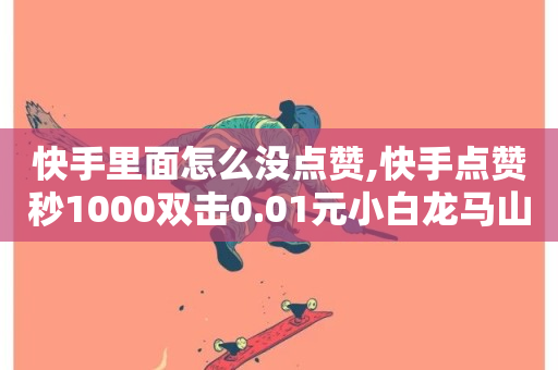 快手里面怎么没点赞,快手点赞秒1000双击0.01元小白龙马山肥大地房产装修 - 抖音24小时在线下单网站 - 快手评论自助平台有哪些-第1张图片-ZBLOG