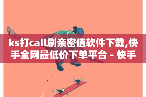 ks打call刷亲密值软件下载,快手全网最低价下单平台 - 快手打call网站 - 抖音有效粉怎么弄