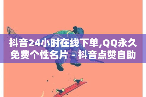 抖音24小时在线下单,QQ永久免费个性名片 - 抖音点赞自助平台24小时全网最低 - 快手免费一万播放量