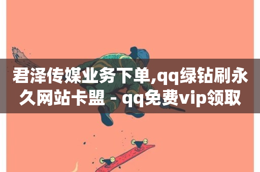 君泽传媒业务下单,qq绿钻刷永久网站卡盟 - qq免费vip领取 - 低价点赞批发-第1张图片-ZBLOG