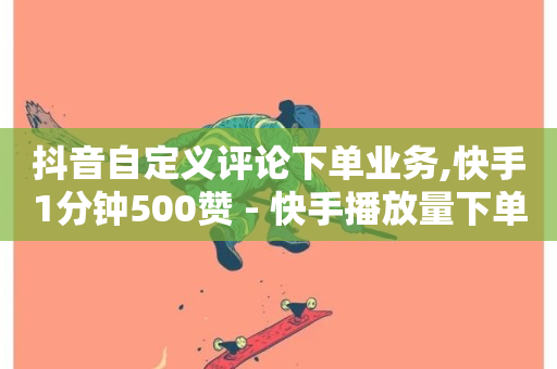 抖音自定义评论下单业务,快手1分钟500赞 - 快手播放量下单免费 - 抖音业务卡盟平台-第1张图片-ZBLOG