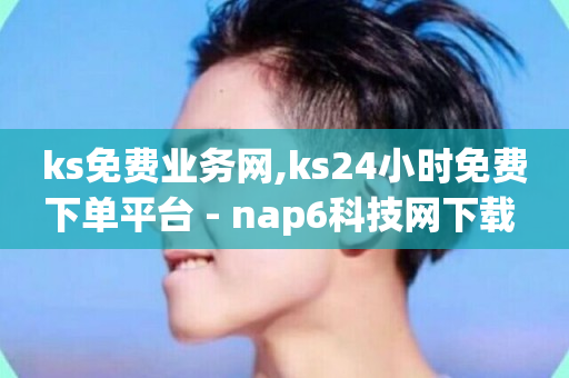 ks免费业务网,ks24小时免费下单平台 - nap6科技网下载 - 抖音10块1000粉-第1张图片-ZBLOG