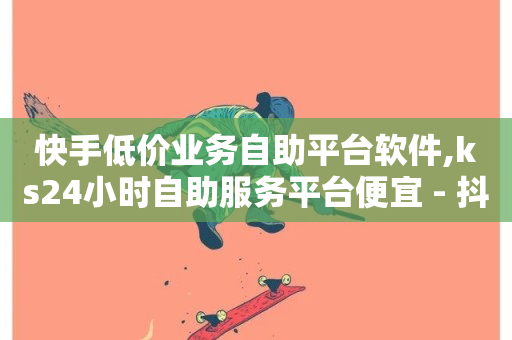 快手低价业务自助平台软件,ks24小时自助服务平台便宜 - 抖音投放24小时好还是12小时 - 抖音业务平台便宜-第1张图片-ZBLOG