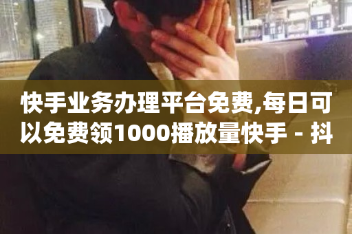 快手业务办理平台免费,每日可以免费领1000播放量快手 - 抖音快手自助服务 - dy低价下单平台商城-第1张图片-ZBLOG