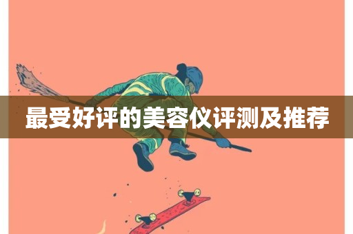 最受好评的美容仪评测及推荐-第1张图片-ZBLOG