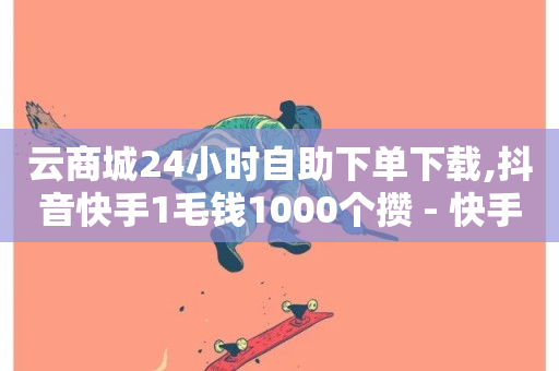 云商城24小时自助下单下载,抖音快手1毛钱1000个攒 - 快手流量推广网站24小时热线 - 抖音网站全网最低价啊-第1张图片-ZBLOG