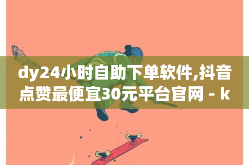 dy24小时自助下单软件,抖音点赞最便宜30元平台官网 - ks粉丝 - 卡盟抖音