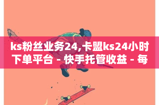 ks粉丝业务24,卡盟ks24小时下单平台 - 快手托管收益 - 每天领取100000赞名片-第1张图片-ZBLOG