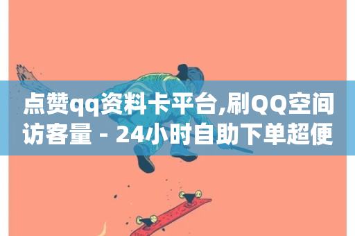 点赞qq资料卡平台,刷QQ空间访客量 - 24小时自助下单超便宜 - 24小时qq空间自助