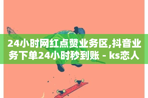 24小时网红点赞业务区,抖音业务下单24小时秒到账 - ks恋人亲密度自助下单 - 拼多多500人互助群免费