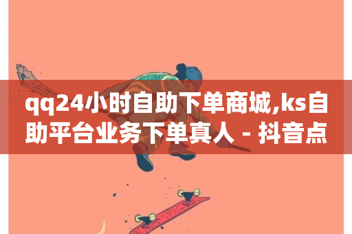 qq24小时自助下单商城,ks自助平台业务下单真人 - 抖音点赞充值24小时到账 - 快手怎么样才能不掉粉丝