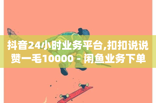 抖音24小时业务平台,扣扣说说赞一毛10000 - 闲鱼业务下单24小时 - 刷qq空间访客量的网址一万一元-第1张图片-ZBLOG