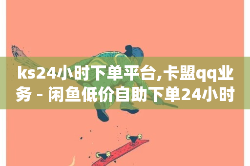 ks24小时下单平台,卡盟qq业务 - 闲鱼低价自助下单24小时 - 刷QQ会员网站永久网址卡盟-第1张图片-ZBLOG