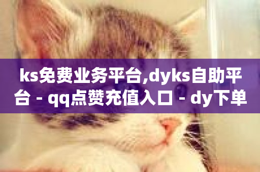 ks免费业务平台,dyks自助平台 - qq点赞充值入口 - dy下单赞-第1张图片-ZBLOG