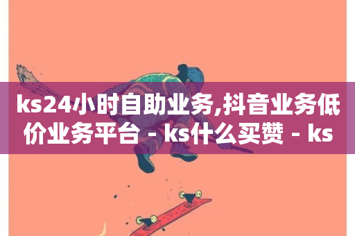 ks24小时自助业务,抖音业务低价业务平台 - ks什么买赞 - ks业务下载-第1张图片-ZBLOG