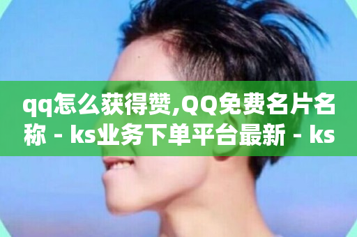 qq怎么获得赞,QQ免费名片名称 - ks业务下单平台最新 - ks低价下单平台-第1张图片-ZBLOG