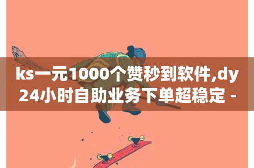 ks一元1000个赞秒到软件,dy24小时自助业务下单超稳定 - 梓豪刷名片 - 抖音业务低价业务平台-第1张图片-ZBLOG