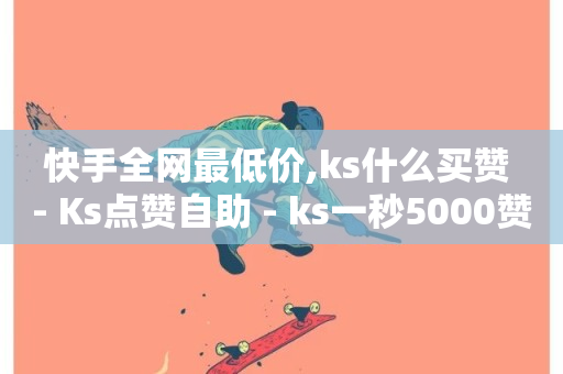 快手全网最低价,ks什么买赞 - Ks点赞自助 - ks一秒5000赞-第1张图片-ZBLOG