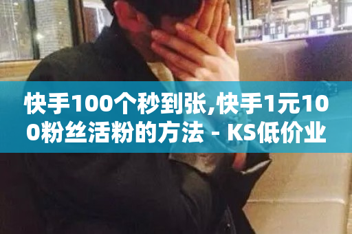 快手100个秒到张,快手1元100粉丝活粉的方法 - KS低价业务下单平台 - 抖音点赞24小时到账-第1张图片-ZBLOG