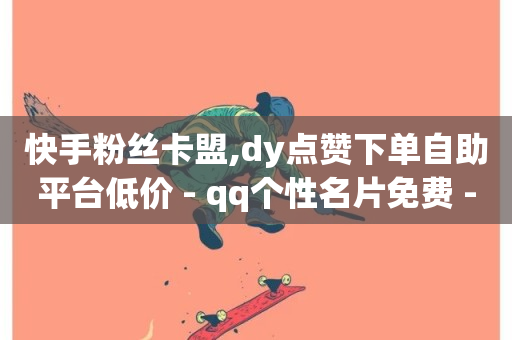 快手粉丝卡盟,dy点赞下单自助平台低价 - qq个性名片免费 - 抖音点赞靠谱平台-第1张图片-ZBLOG