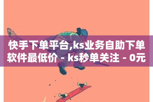 快手下单平台,ks业务自助下单软件最低价 - ks秒单关注 - 0元下单 专区