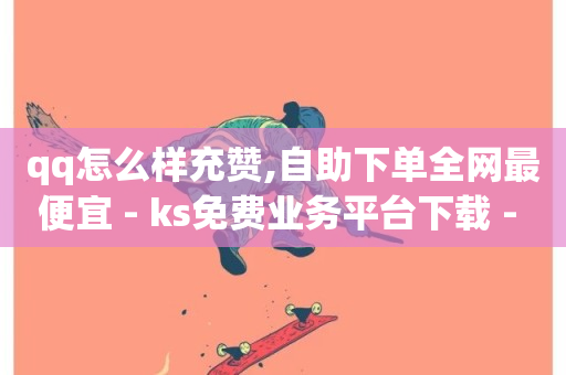 qq怎么样充赞,自助下单全网最便宜 - ks免费业务平台下载 - 抖音获取10000赞-第1张图片-ZBLOG