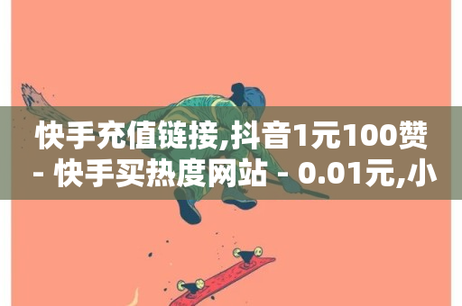 快手充值链接,抖音1元100赞 - 快手买热度网站 - 0.01元,小白龙马山有限责任公司 - ks低价下单平台