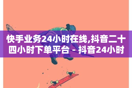 快手业务24小时在线,抖音二十四小时下单平台 - 抖音24小时自助平台有哪些 - 扣扣说说赞一毛10000