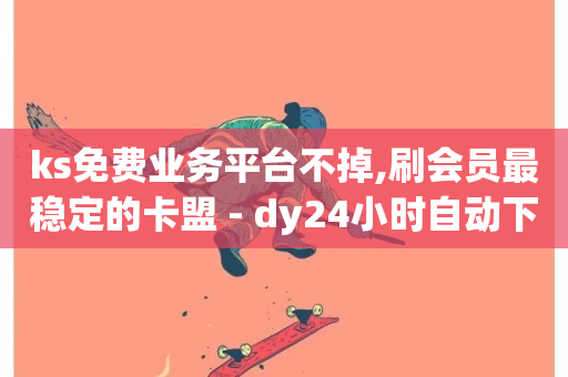 ks免费业务平台不掉,刷会员最稳定的卡盟 - dy24小时自动下单平台 - 抖音获取10000赞-第1张图片-ZBLOG