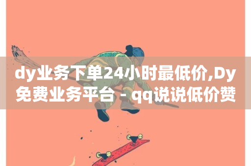 dy业务下单24小时最低价,Dy免费业务平台 - qq说说低价赞久久 - dy关注点赞任务