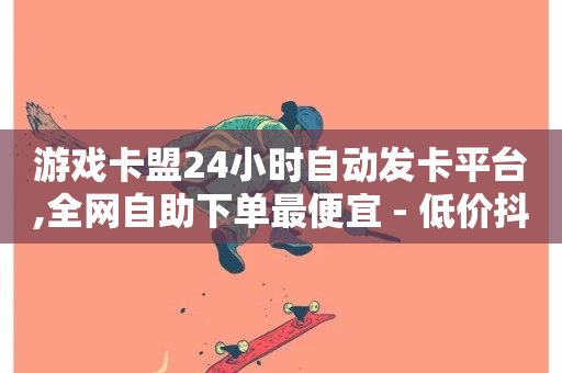 游戏卡盟24小时自动发卡平台,全网自助下单最便宜 - 低价抖音业务网 - QQ业务中心-第1张图片-ZBLOG