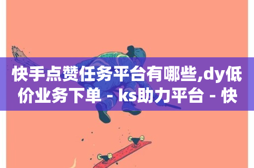 快手点赞任务平台有哪些,dy低价业务下单 - ks助力平台 - 快手播放量自助下载平台-第1张图片-ZBLOG