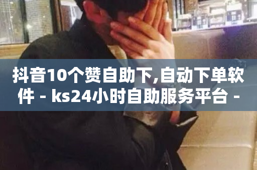 抖音10个赞自助下,自动下单软件 - ks24小时自助服务平台 - 快手平台业务网站-第1张图片-ZBLOG